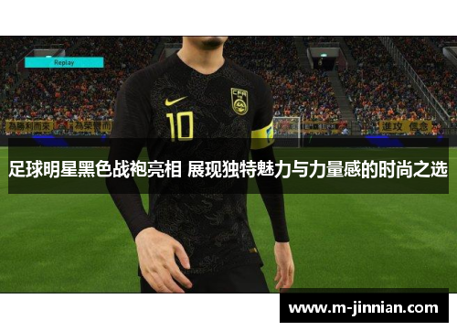 足球明星黑色战袍亮相 展现独特魅力与力量感的时尚之选