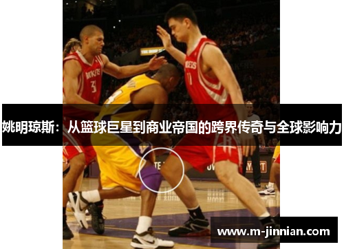 姚明琼斯：从篮球巨星到商业帝国的跨界传奇与全球影响力