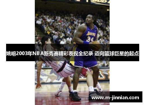 姚明2003年NBA新秀赛精彩表现全纪录 迈向篮球巨星的起点