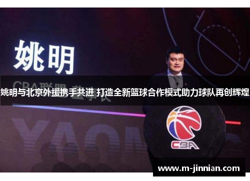 姚明与北京外援携手共进 打造全新篮球合作模式助力球队再创辉煌
