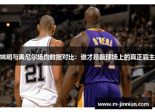 姚明与奥尼尔场均数据对比：谁才是篮球场上的真正霸主
