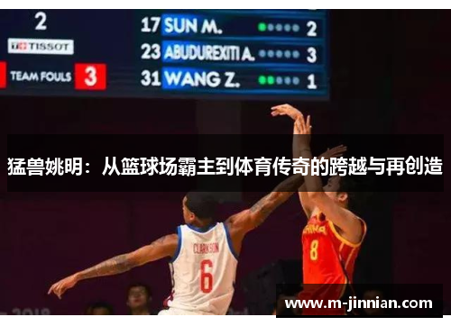 猛兽姚明：从篮球场霸主到体育传奇的跨越与再创造