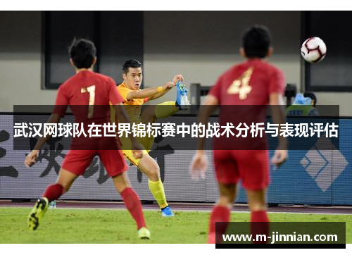 武汉网球队在世界锦标赛中的战术分析与表现评估