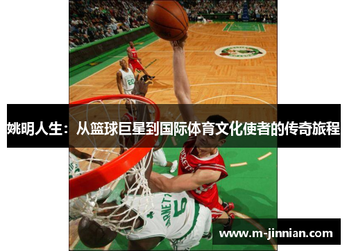 姚明人生：从篮球巨星到国际体育文化使者的传奇旅程