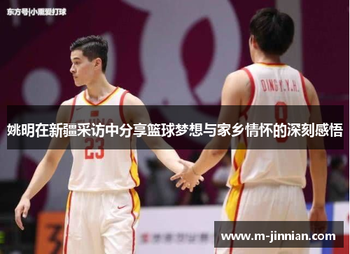 姚明在新疆采访中分享篮球梦想与家乡情怀的深刻感悟
