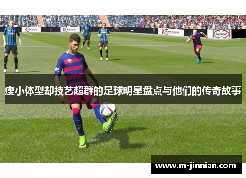 瘦小体型却技艺超群的足球明星盘点与他们的传奇故事