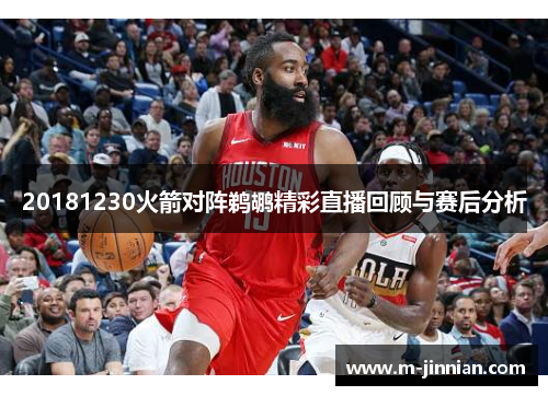 20181230火箭对阵鹈鹕精彩直播回顾与赛后分析