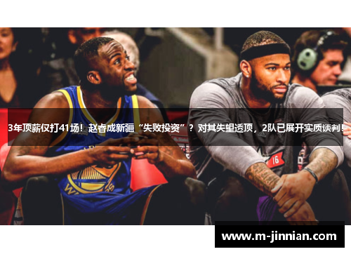 3年顶薪仅打41场！赵睿成新疆“失败投资”？对其失望透顶，2队已展开实质谈判！
