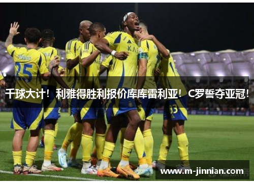 千球大计！利雅得胜利报价库库雷利亚！C罗誓夺亚冠！