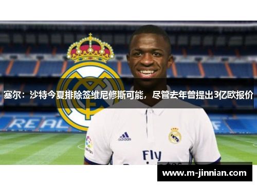 塞尔：沙特今夏排除签维尼修斯可能，尽管去年曾提出3亿欧报价