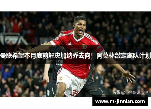 曼联希望本月底前解决加纳乔去向！阿莫林敲定离队计划