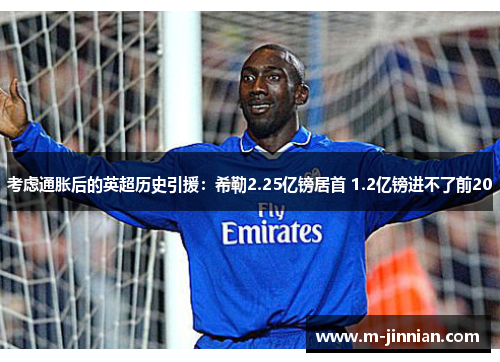 考虑通胀后的英超历史引援：希勒2.25亿镑居首 1.2亿镑进不了前20