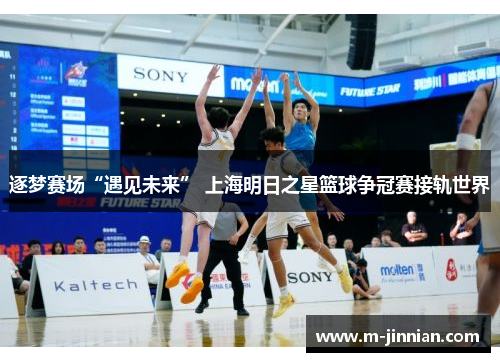 逐梦赛场“遇见未来” 上海明日之星篮球争冠赛接轨世界