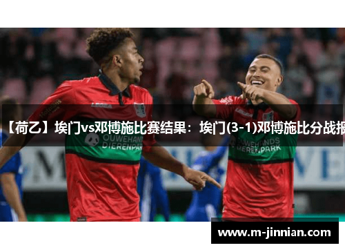 【荷乙】埃门vs邓博施比赛结果：埃门(3-1)邓博施比分战报